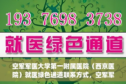 空军军医大学第一附属医院（西京医院）就医绿色通道联系方式，空军军医大学第一附属医院（西京医院）就医绿色通道服务热线及联系方式解析