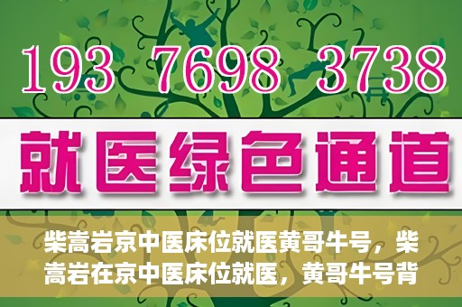 柴嵩岩京中医床位就医黄哥牛号，柴嵩岩在京中医床位就医，黄哥牛号背后的故事