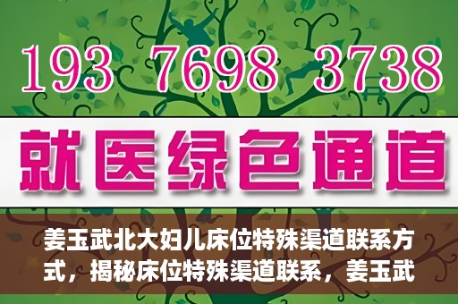 姜玉武北大妇儿床位特殊渠道联系方式，揭秘床位特殊渠道联系，姜玉武北大妇儿床位预约攻略