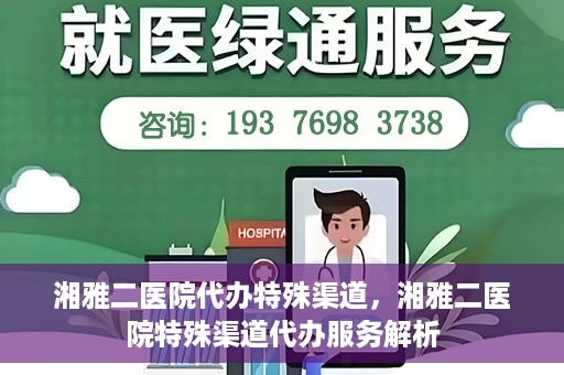 湘雅二医院代办特殊渠道，湘雅二医院特殊渠道代办服务解析