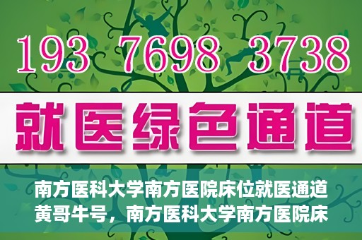 南方医科大学南方医院床位就医通道黄哥牛号，南方医科大学南方医院床位就医通道，黄哥牛号助您快速预约就医