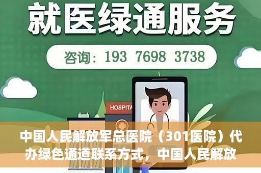 中国人民解放军总医院（301医院）代办绿色通道联系方式，中国人民解放军总医院（301医院）绿色通道代办联系方式揭秘