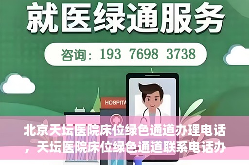 北京天坛医院床位绿色通道办理电话，天坛医院床位绿色通道联系电话办理指南