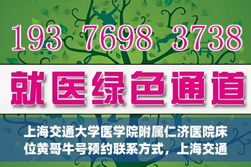 上海交通大学医学院附属仁济医院床位黄哥牛号预约联系方式，上海交通大学医学院附属仁济医院床位预约联系方式及黄哥牛号预约指南