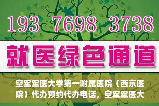 空军军医大学第一附属医院（西京医院）代办预约代办电话，空军军医大学第一附属医院（西京医院）预约电话及代办服务详解