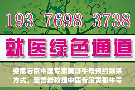 柴嵩岩京中医专家黄哥牛号预约联系方式，柴嵩岩教授中医专家黄哥牛号预约联系方式揭秘