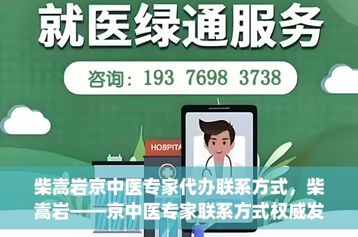 柴嵩岩京中医专家代办联系方式，柴嵩岩——京中医专家联系方式权威发布