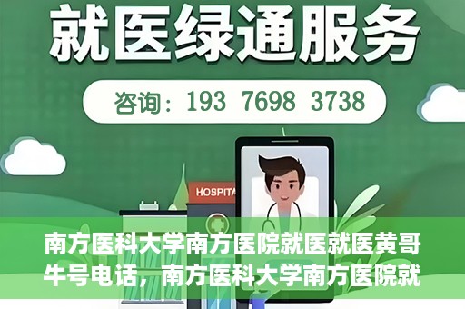 南方医科大学南方医院就医就医黄哥牛号电话，南方医科大学南方医院就医咨询黄哥牛号专线揭秘