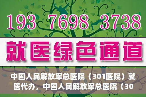 中国人民解放军总医院（301医院）就医代办，中国人民解放军总医院（301医院）就医代办服务详解