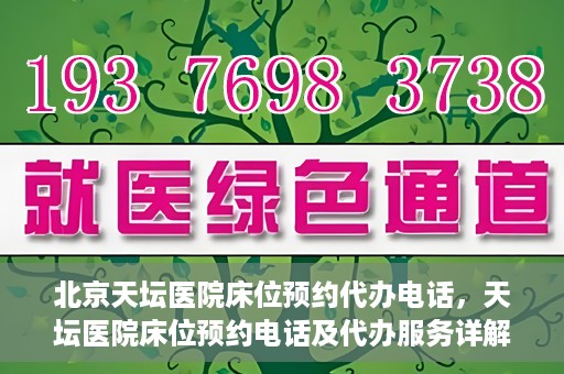 北京天坛医院床位预约代办电话，天坛医院床位预约电话及代办服务详解