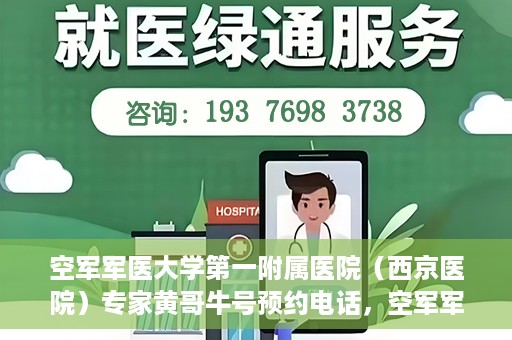 空军军医大学第一附属医院（西京医院）专家黄哥牛号预约电话，空军军医大学第一附属医院黄哥专家号预约电话及诊疗服务详解