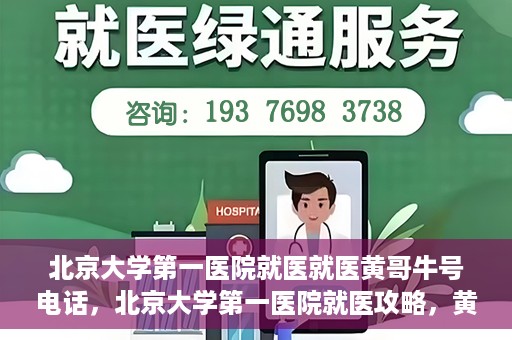 北京大学第一医院就医就医黄哥牛号电话，北京大学第一医院就医攻略，黄哥牛号电话一键预约挂号服务