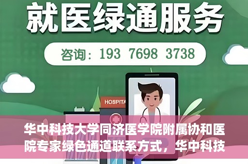 华中科技大学同济医学院附属协和医院专家绿色通道联系方式，华中科技大学同济医学院附属协和医院专家绿色通道联系方式及咨询指南