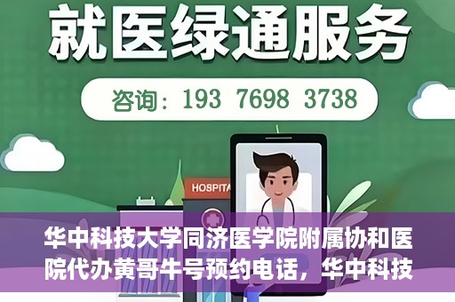 华中科技大学同济医学院附属协和医院代办黄哥牛号预约电话，华中科技大学同济医学院附属协和医院代办预约电话，黄哥牛号预约专线揭秘
