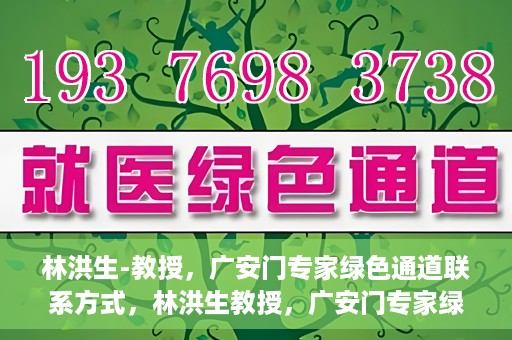 林洪生-教授，广安门专家绿色通道联系方式，林洪生教授，广安门专家绿色通道的联系通道揭秘