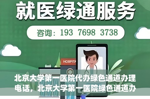 北京大学第一医院代办绿色通道办理电话，北京大学第一医院绿色通道办理流程及电话全解析