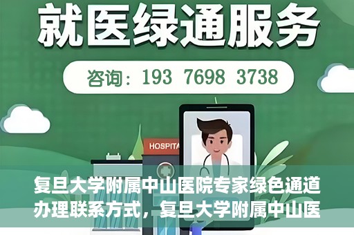 复旦大学附属中山医院专家绿色通道办理联系方式，复旦大学附属中山医院专家绿色通道办理指南，快速获取联系方式