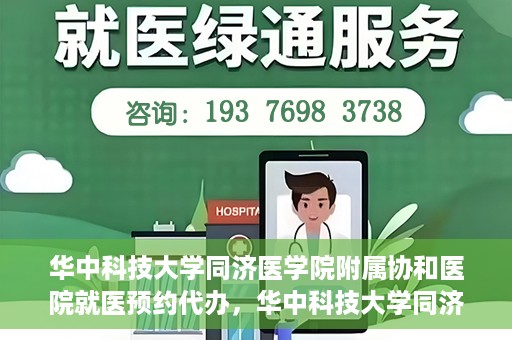 华中科技大学同济医学院附属协和医院就医预约代办，华中科技大学同济医学院附属协和医院就医预约代办服务详解