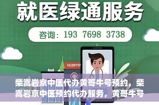 柴嵩岩京中医代办黄哥牛号预约，柴嵩岩京中医预约代办服务，黄哥牛号一键预约体验