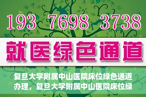 复旦大学附属中山医院床位绿色通道办理，复旦大学附属中山医院床位绿色通道办理详解