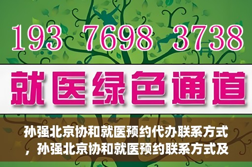 孙强北京协和就医预约代办联系方式，孙强北京协和就医预约联系方式及代办服务指南