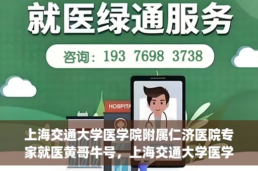 上海交通大学医学院附属仁济医院专家就医黄哥牛号，上海交通大学医学院附属仁济医院专家黄哥牛号为患者解忧