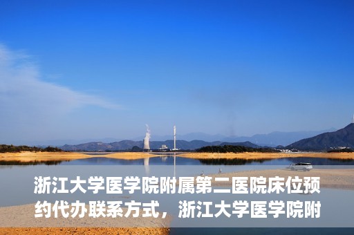 浙江大学医学院附属第二医院床位预约代办联系方式，浙江大学医学院附属第二医院床位预约咨询及代办联系方式全解析