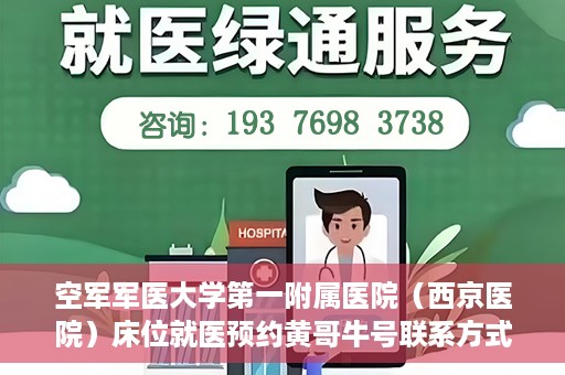 空军军医大学第一附属医院（西京医院）床位就医预约黄哥牛号联系方式，空军军医大学第一附属医院（西京医院）床位预约信息及联系方式解析