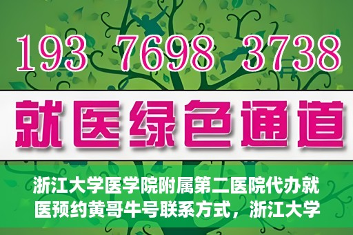 浙江大学医学院附属第二医院代办就医预约黄哥牛号联系方式，浙江大学医学院附属第二医院就医预约代办服务，黄哥牛号联系方式及预约指南