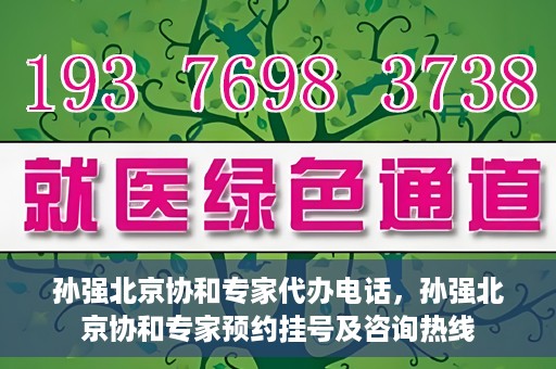 孙强北京协和专家代办电话，孙强北京协和专家预约挂号及咨询热线
