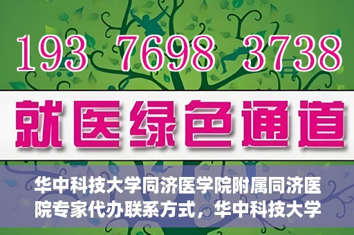 华中科技大学同济医学院附属同济医院专家代办联系方式，华中科技大学同济医院专家联系方式权威公开