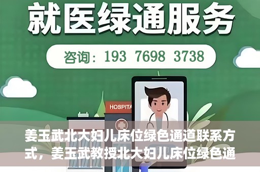 姜玉武北大妇儿床位绿色通道联系方式，姜玉武教授北大妇儿床位绿色通道，联系方式一览