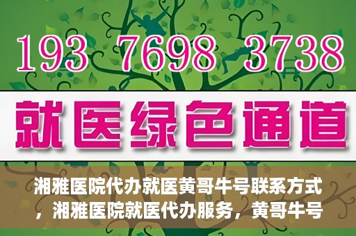 湘雅医院代办就医黄哥牛号联系方式，湘雅医院就医代办服务，黄哥牛号联系方式揭秘
