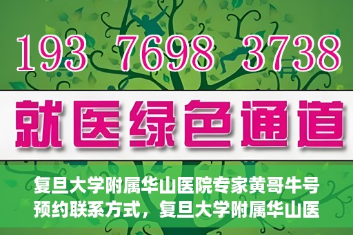 复旦大学附属华山医院专家黄哥牛号预约联系方式，复旦大学附属华山医院专家黄哥牛号预约攻略及联系方式