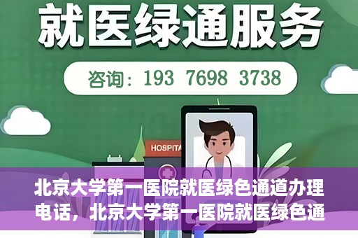 北京大学第一医院就医绿色通道办理电话，北京大学第一医院就医绿色通道服务热线电话详解