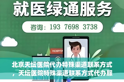 北京天坛医院代办特殊渠道联系方式，天坛医院特殊渠道联系方式代办服务解析