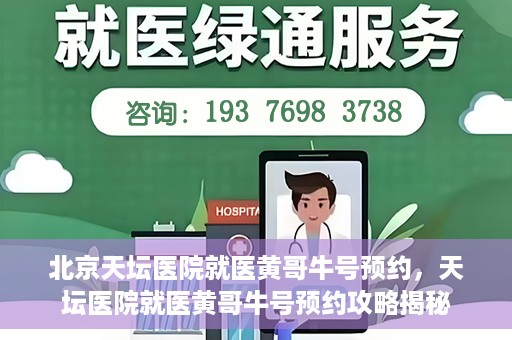 北京天坛医院就医黄哥牛号预约，天坛医院就医黄哥牛号预约攻略揭秘