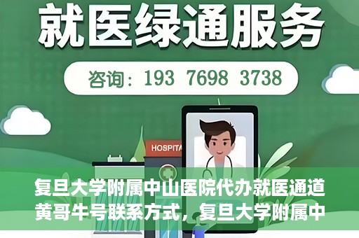 复旦大学附属中山医院代办就医通道黄哥牛号联系方式，复旦大学附属中山医院就医通道代办服务，黄哥牛号联系方式揭秘