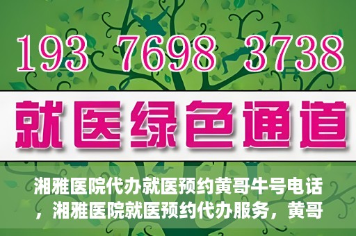 湘雅医院代办就医预约黄哥牛号电话，湘雅医院就医预约代办服务，黄哥牛号电话预约攻略