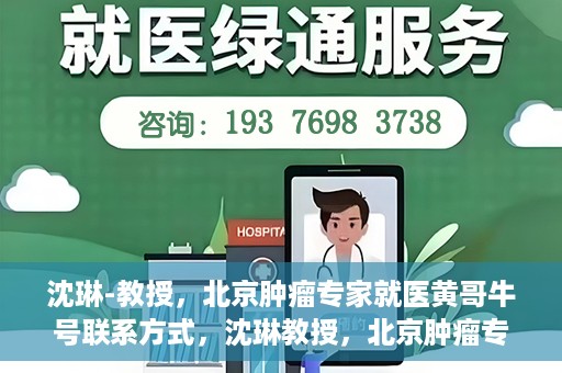 沈琳-教授，北京肿瘤专家就医黄哥牛号联系方式，沈琳教授，北京肿瘤专家就医联系方式及黄哥牛号揭秘