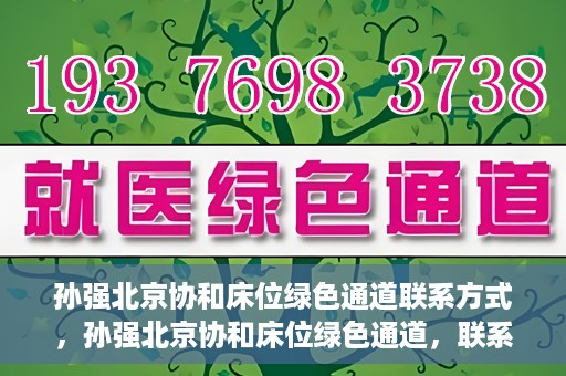 孙强北京协和床位绿色通道联系方式，孙强北京协和床位绿色通道，联系方式一览