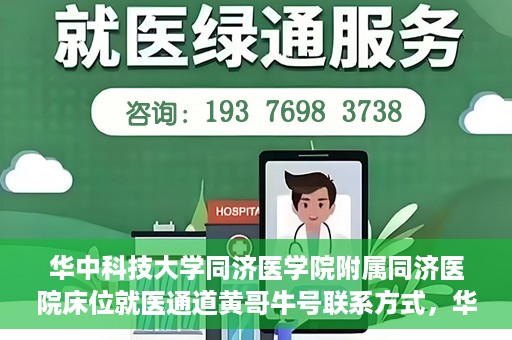 华中科技大学同济医学院附属同济医院床位就医通道黄哥牛号联系方式，华中科技大学同济医院床位就医通道，黄哥牛号联系方式揭秘