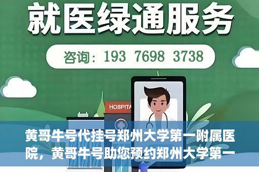 黄哥牛号代挂号郑州大学第一附属医院，黄哥牛号助您预约郑州大学第一附属医院挂号服务