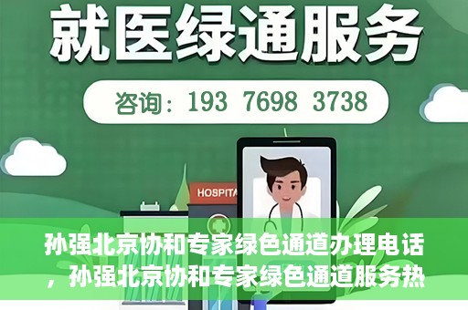 孙强北京协和专家绿色通道办理电话，孙强北京协和专家绿色通道服务热线公布