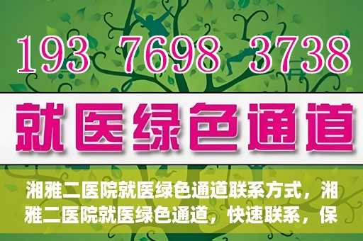 湘雅二医院就医绿色通道联系方式，湘雅二医院就医绿色通道，快速联系，保障健康出行！