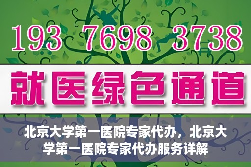北京大学第一医院专家代办，北京大学第一医院专家代办服务详解
