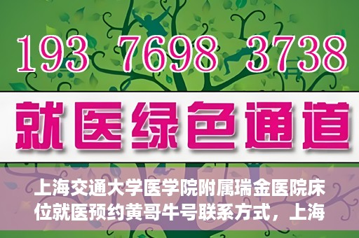 上海交通大学医学院附属瑞金医院床位就医预约黄哥牛号联系方式，上海交通大学医学院附属瑞金医院床位预约联系方式及黄哥牛号揭秘