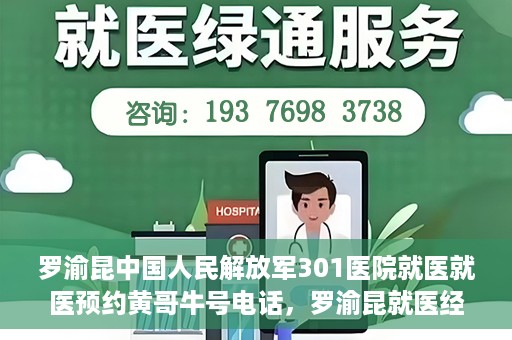 罗渝昆中国人民解放军301医院就医就医预约黄哥牛号电话，罗渝昆就医经历揭秘，中国人民解放军301医院预约背后的故事与黄哥牛号电话曝光