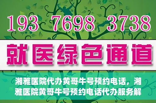 湘雅医院代办黄哥牛号预约电话，湘雅医院黄哥牛号预约电话代办服务解析