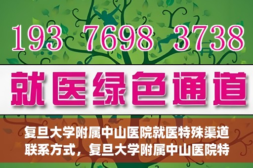 复旦大学附属中山医院就医特殊渠道联系方式，复旦大学附属中山医院特殊渠道就医联系方式指南
